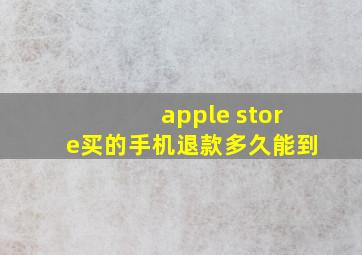 apple store买的手机退款多久能到